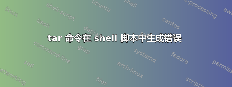 tar 命令在 shell 脚本中生成错误