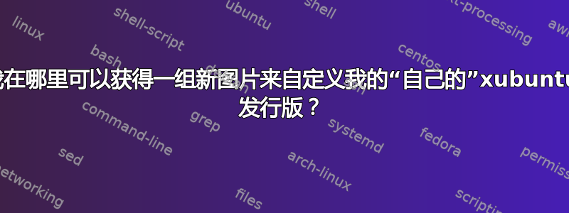 我在哪里可以获得一组新图片来自定义我的“自己的”xubuntu 发行版？