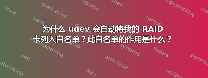 为什么 udev 会自动将我的 RAID 卡列入白名单？此白名单的作用是什么？