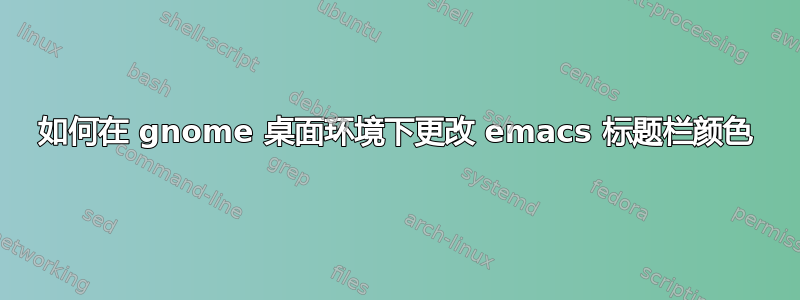 如何在 gnome 桌面环境下更改 emacs 标题栏颜色