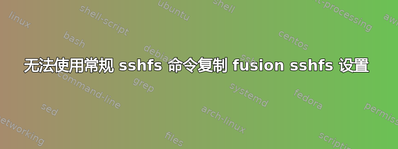 无法使用常规 sshfs 命令复制 fusion sshfs 设置