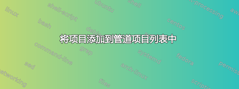 将项目添加到管道项目列表中