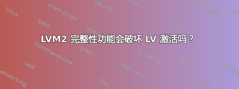 LVM2 完整性功能会破坏 LV 激活吗？