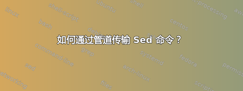 如何通过管道传输 Sed 命令？