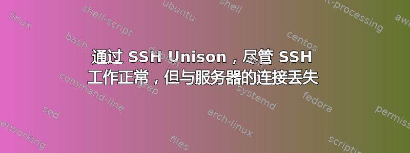 通过 SSH Unison，尽管 SSH 工作正常，但与服务器的连接丢失