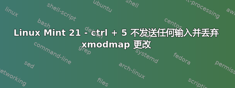 Linux Mint 21 - ctrl + 5 不发送任何输入并丢弃 xmodmap 更改