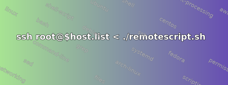 ssh root@$host.list < ./remotescript.sh 