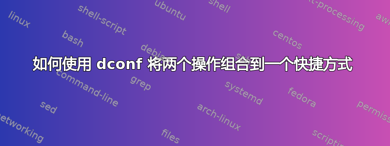 如何使用 dconf 将两个操作组合到一个快捷方式