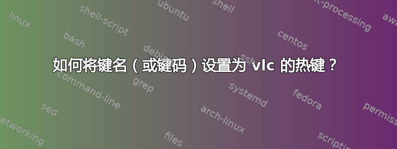 如何将键名（或键码）设置为 vlc 的热键？