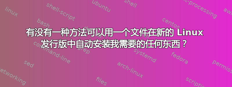 有没有一种方法可以用一个文件在新的 Linux 发行版中自动安装我需要的任何东西？