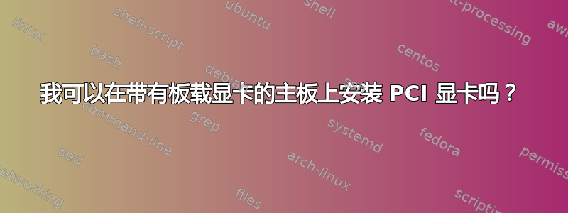 我可以在带有板载显卡的主板上安装 PCI 显卡吗？