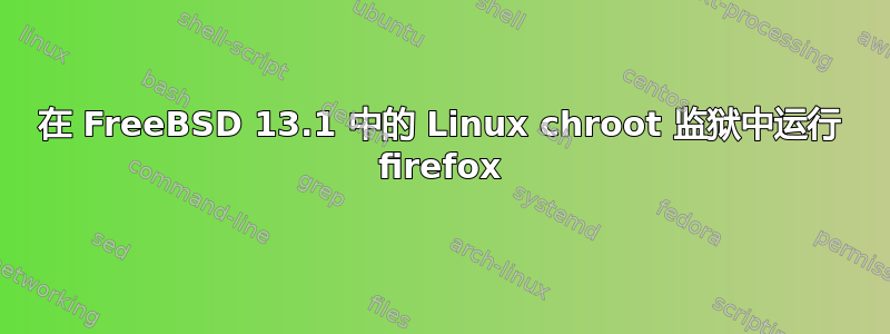 在 FreeBSD 13.1 中的 Linux chroot 监狱中运行 firefox