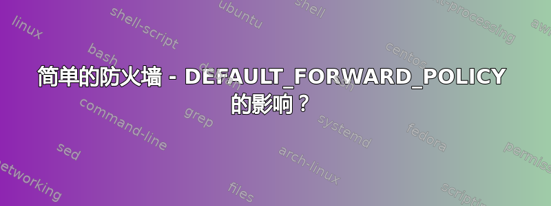 简单的防火墙 - DEFAULT_FORWARD_POLICY 的影响？