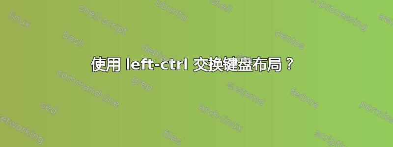 使用 left-ctrl 交换键盘布局？