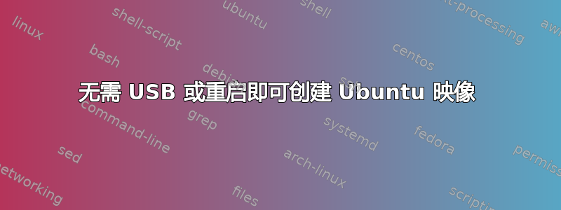 无需 USB 或重启即可创建 Ubuntu 映像