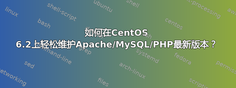 如何在CentOS 6.2上轻松维护Apache/MySQL/PHP最新版本？