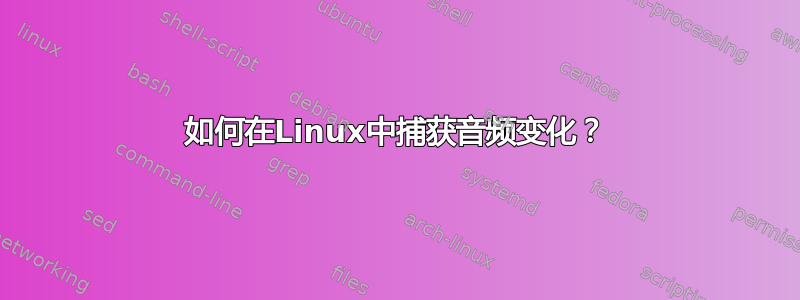 如何在Linux中捕获音频变化？