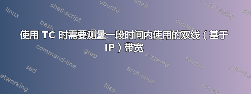 使用 TC 时需要测量一段时间内使用的双线（基于 IP）带宽