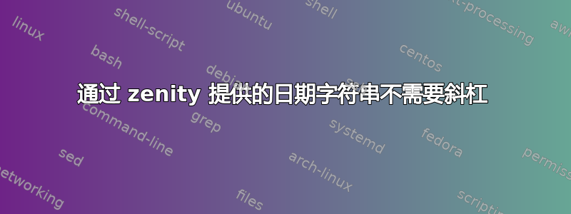 通过 zenity 提供的日期字符串不需要斜杠