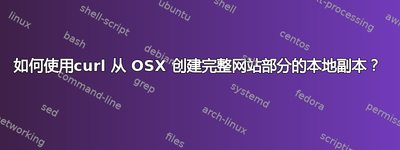 如何使用curl 从 OSX 创建完整网站部分的本地副本？