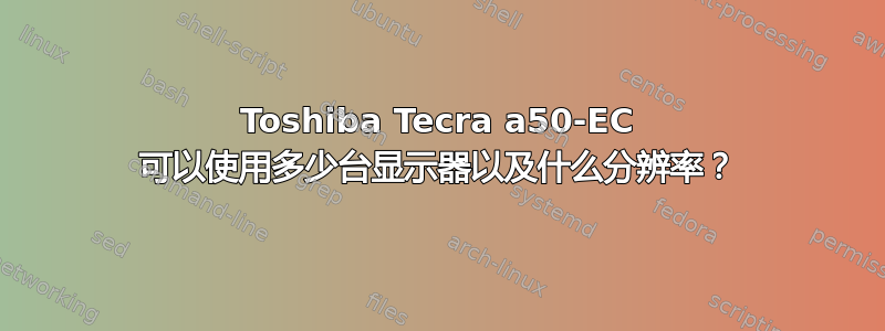 Toshiba Tecra a50-EC 可以使用多少台显示器以及什么分辨率？