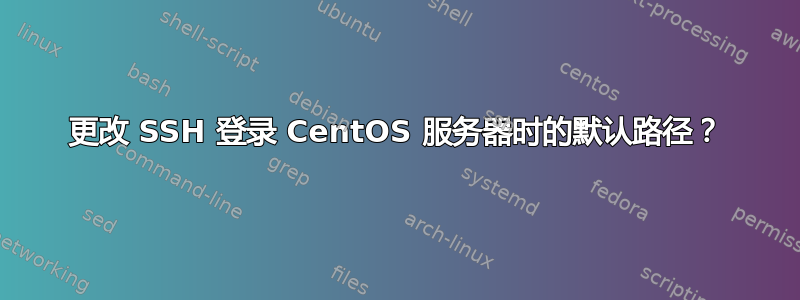 更改 SSH 登录 CentOS 服务器时的默认路径？