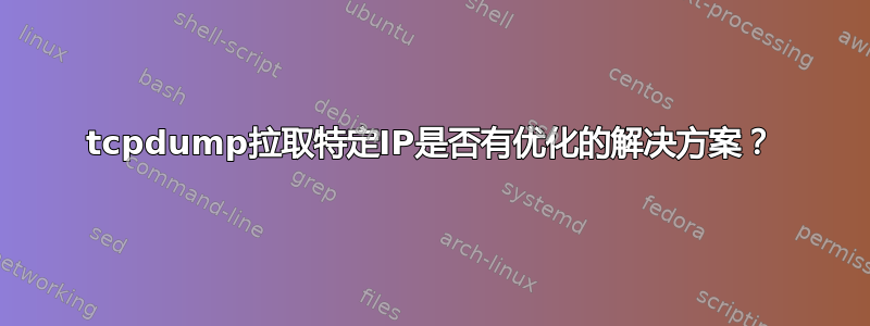 tcpdump拉取特定IP是否有优化的解决方案？