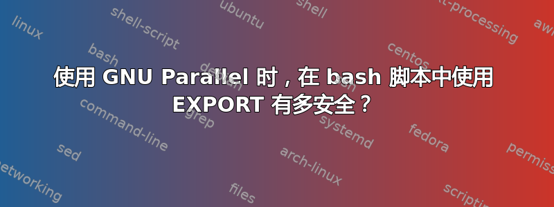 使用 GNU Parallel 时，在 bash 脚本中使用 EXPORT 有多安全？