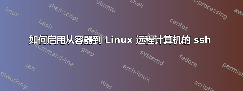 如何启用从容器到 Linux 远程计算机的 ssh