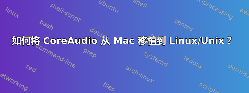 如何将 CoreAudio 从 Mac 移植到 Linux/Unix？