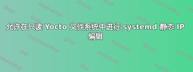 允许在只读 Yocto 文件系统中进行 systemd 静态 IP 编辑