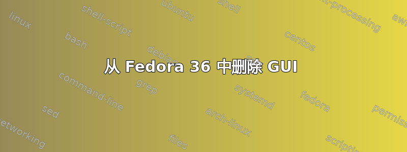 从 Fedora 36 中删除 GUI