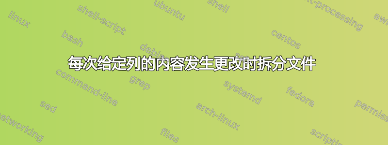 每次给定列的内容发生更改时拆分文件