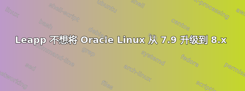 Leapp 不想将 Oracle Linux 从 7.9 升级到 8.x