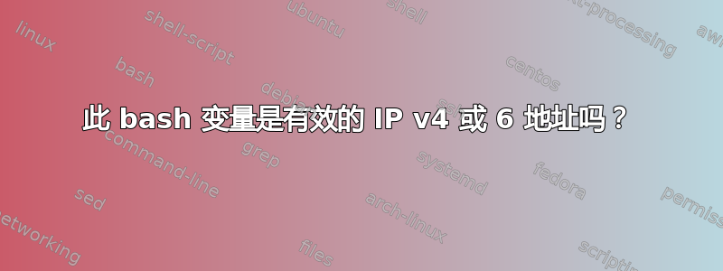 此 bash 变量是有效的 IP v4 或 6 地址吗？