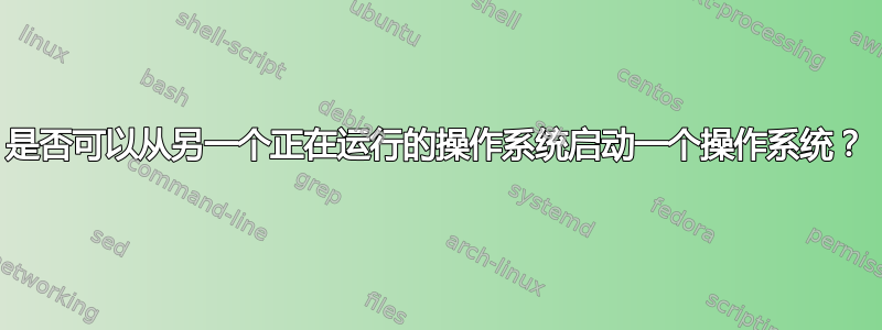 是否可以从另一个正在运行的操作系统启动一个操作系统？