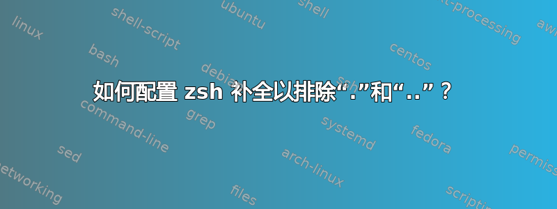 如何配置 zsh 补全以排除“.”和“..”？