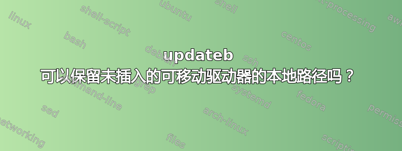 updateb 可以保留未插入的可移动驱动器的本地路径吗？