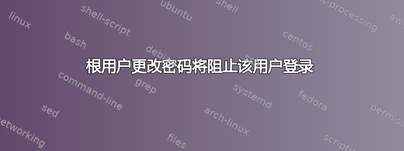 根用户更改密码将阻止该用户登录