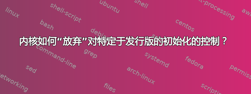 内核如何“放弃”对特定于发行版的初始化的控制？