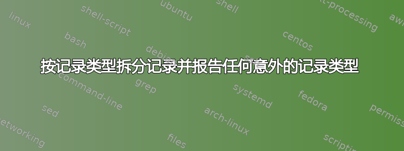 按记录类型拆分记录并报告任何意外的记录类型