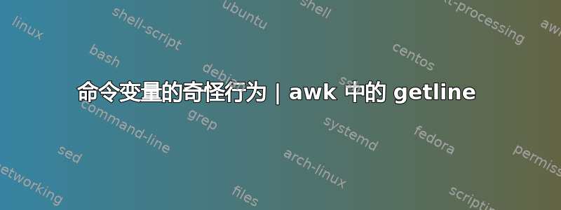 命令变量的奇怪行为 | awk 中的 getline