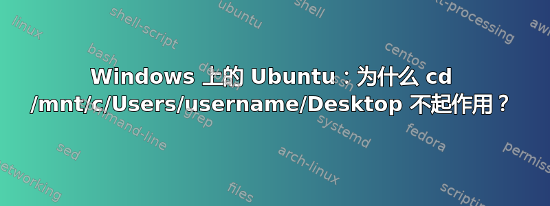 Windows 上的 Ubuntu：为什么 cd /mnt/c/Users/username/Desktop 不起作用？