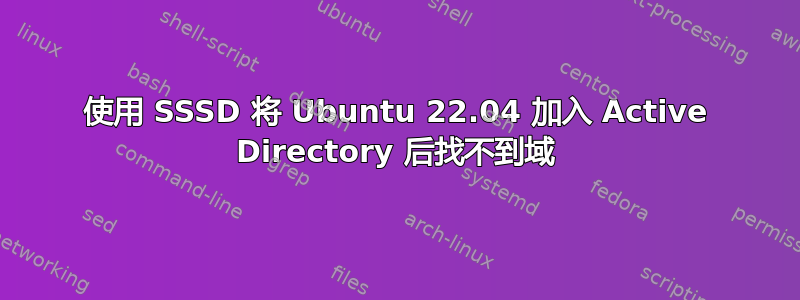 使用 SSSD 将 Ubuntu 22.04 加入 Active Directory 后找不到域