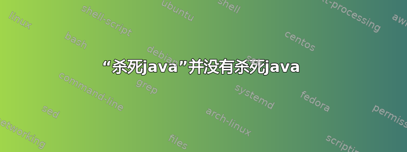 “杀死java”并没有杀死java