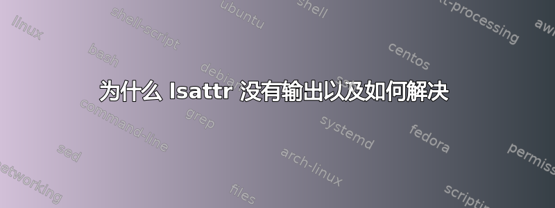 为什么 lsattr 没有输出以及如何解决