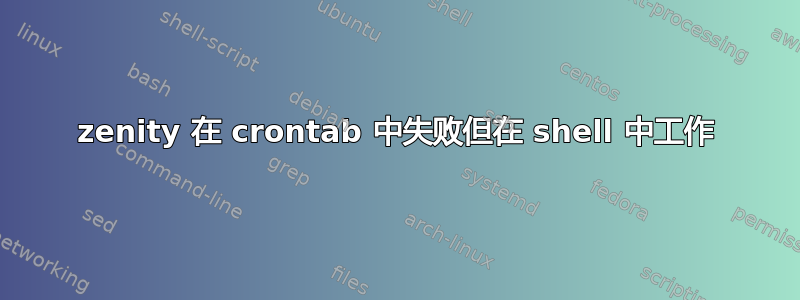 zenity 在 crontab 中失败但在 shell 中工作