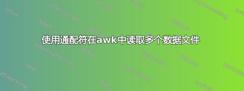 使用通配符在awk中读取多个数据文件