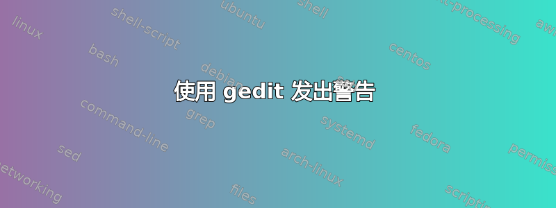 使用 gedit 发出警告