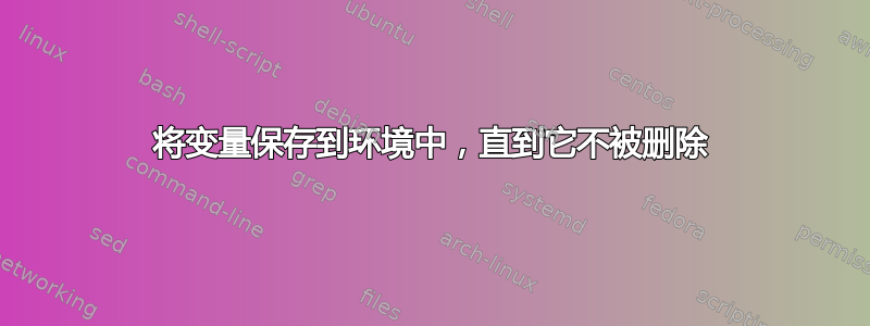 将变量保存到环境中，直到它不被删除